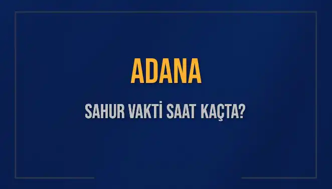 Adana'da 4 Mart 2025 Sahur Vakti Ne Zaman? Detaylar Burada!