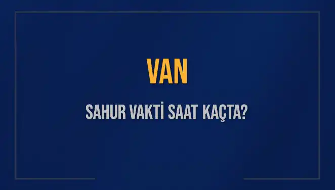 Van'da 2025 Sahur Vakitleri: Saat Kaçta İmsak Okunacak?