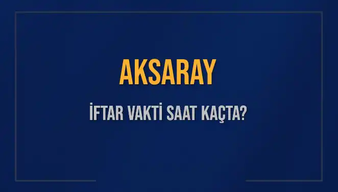 Aksaray İftar Vakti: Bugün Akşam Ezanı Ne Zaman?