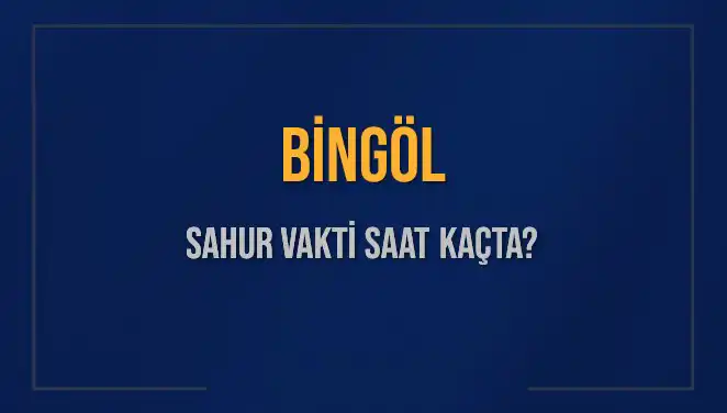 Bingöl'de Sahur Vakti: 2025'te Hangi Saatte Sahur Yapılacak?