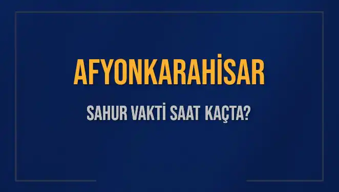 Afyonkarahisar'da 2025 Sahur Vakti Hakkında Bilmeniz Gerekenler