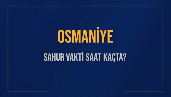 Osmaniye için 2025 Sahur ve İmsak Vakitleri: Merak Edilen Tüm Detaylar