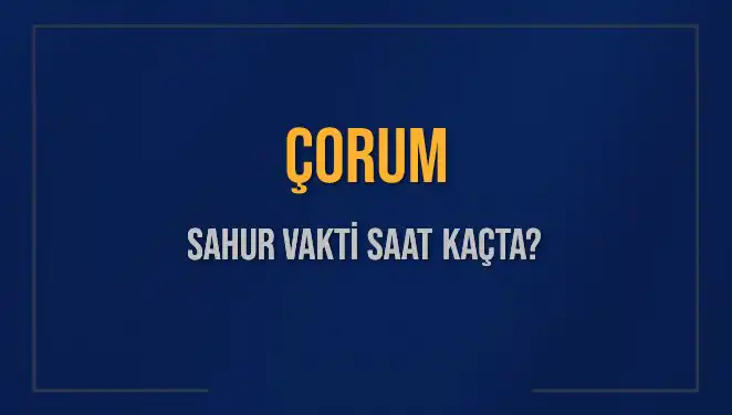 Çorum'da Sahur Vakti Ne Zaman? 2025 Diyanet Bilgileriyle Açıklandı!