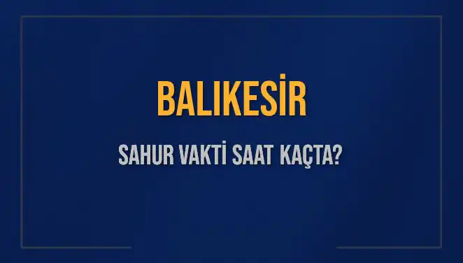 Balıkesir'de Sahur Vakti: 2025 İçin Güncel Bilgiler!