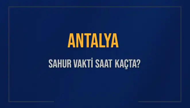 Antalya'da Sahur Vakti ve İmsak Saatleri Hakkında Bilmeniz Gerekenler