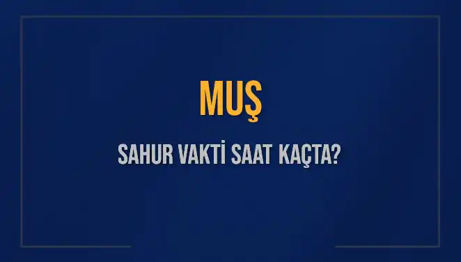 Muş’ta Sahur Vakti Saatleri: Ne Zaman Başlıyor ve Bitiyor?