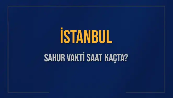 İstanbul'da Sahur Vakti Ne Zaman? 2025 Detayları Burada!