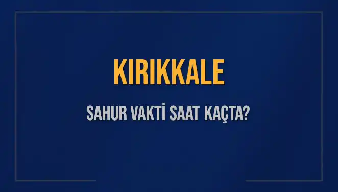 Kırıkkale’de Sahur Vakti: 2025 Takvimi ile Öğrenin