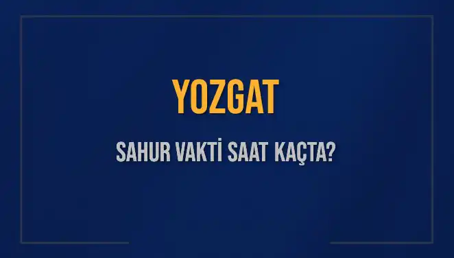 Yozgat’ta Sahur Vakti Ne Zaman? İşte Güncel Saatler!